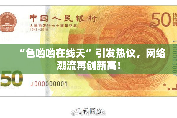 “色哟哟在线天”引发热议，网络潮流再创新高！