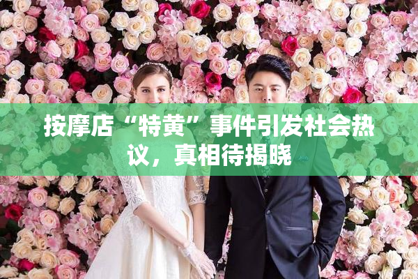 按摩店“特黄”事件引发社会热议，真相待揭晓