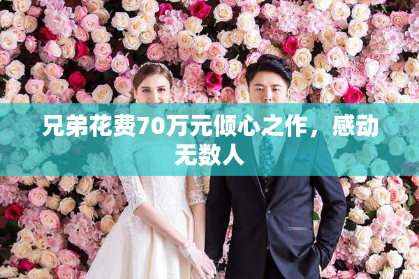 兄弟花费70万元倾心之作，感动无数人