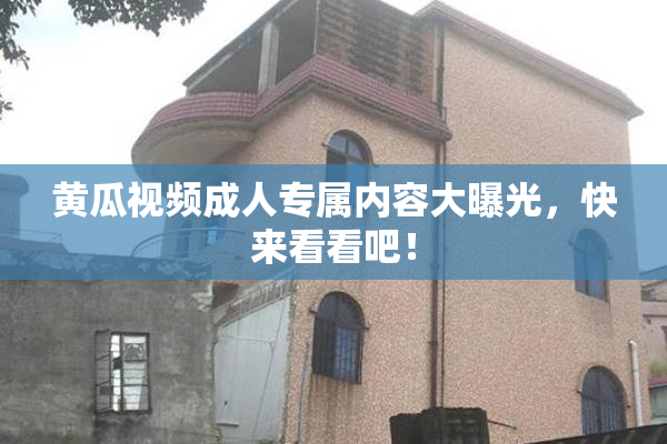 黄瓜视频成人专属内容大曝光，快来看看吧！