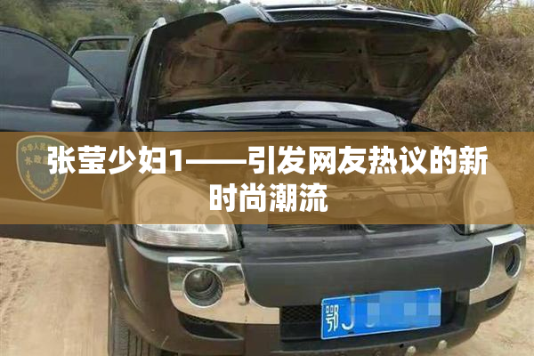 张莹少妇1——引发网友热议的新时尚潮流