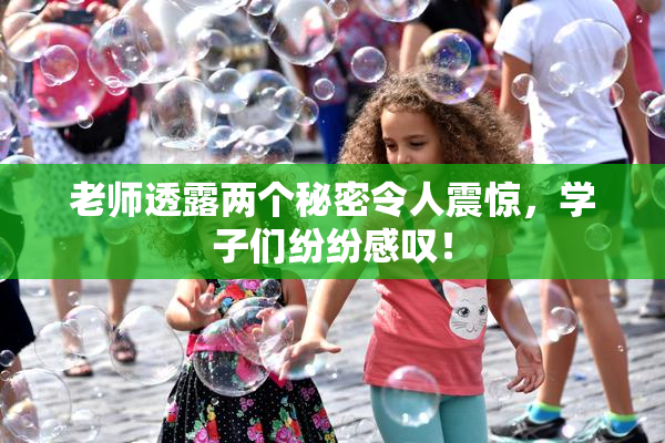 老师透露两个秘密令人震惊，学子们纷纷感叹！