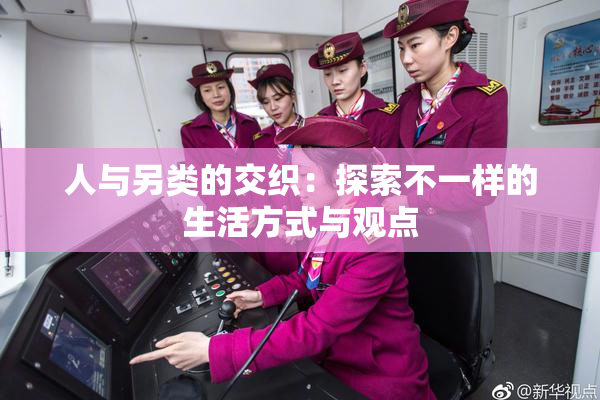 人与另类的交织：探索不一样的生活方式与观点