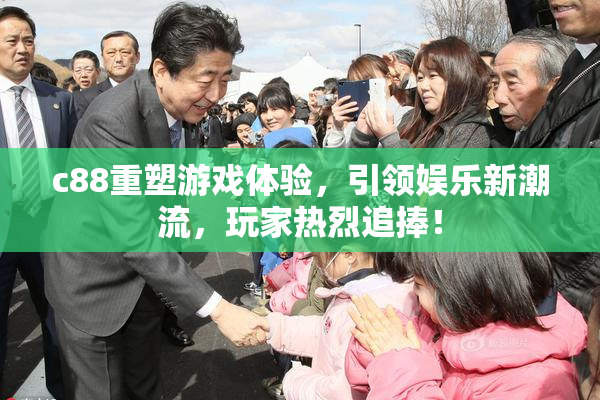 c88重塑游戏体验，引领娱乐新潮流，玩家热烈追捧！