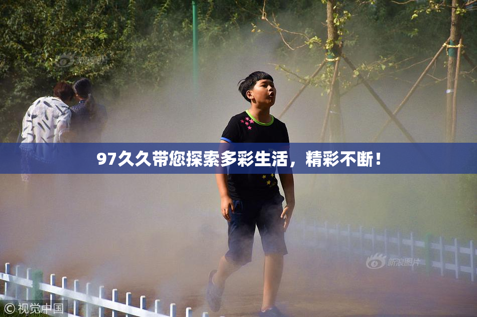 97久久带您探索多彩生活，精彩不断！