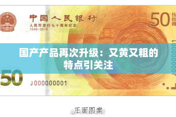 国产产品再次升级：又黄又粗的特点引关注