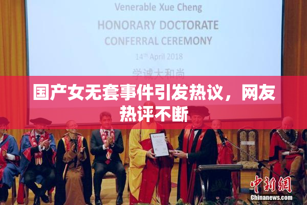 国产女无套事件引发热议，网友热评不断