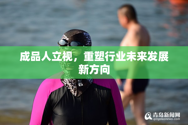 成品人立视，重塑行业未来发展新方向