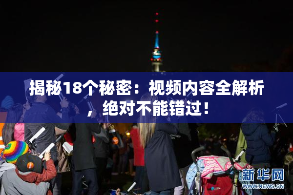 揭秘18个秘密：视频内容全解析，绝对不能错过！