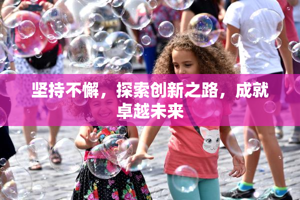 坚持不懈，探索创新之路，成就卓越未来