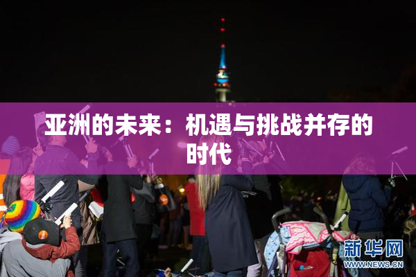 亚洲的未来：机遇与挑战并存的时代