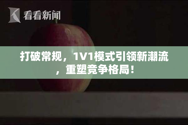 打破常规，1V1模式引领新潮流，重塑竞争格局！