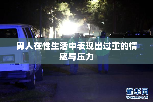 男人在性生活中表现出过重的情感与压力