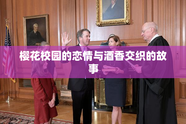 樱花校园的恋情与酒香交织的故事