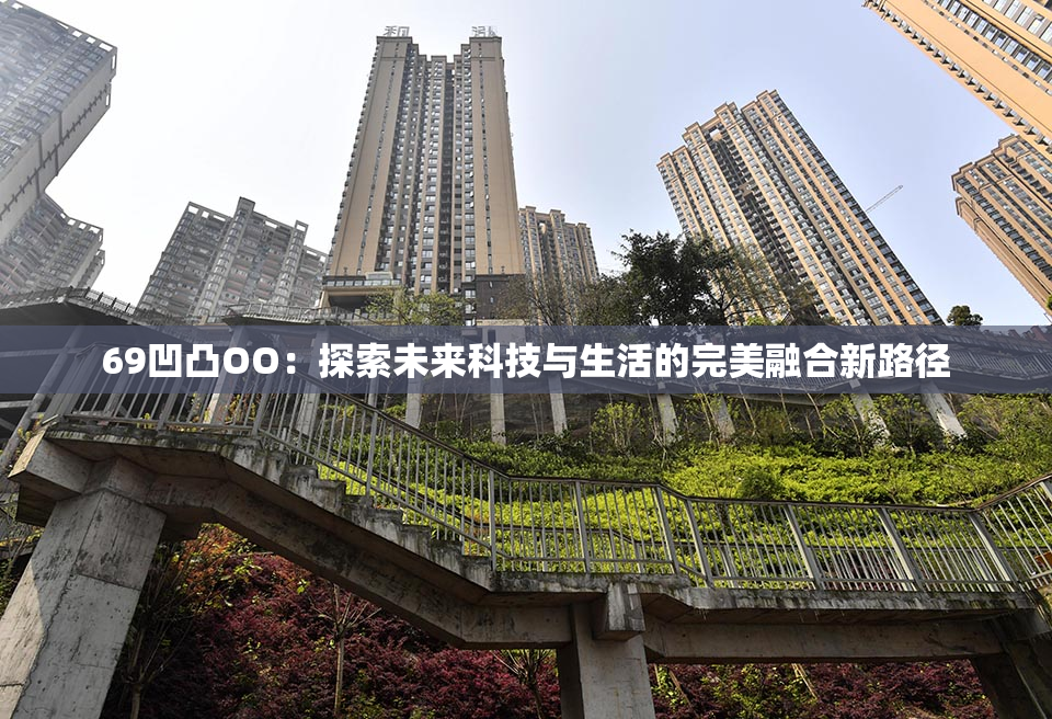 69凹凸OO：探索未来科技与生活的完美融合新路径
