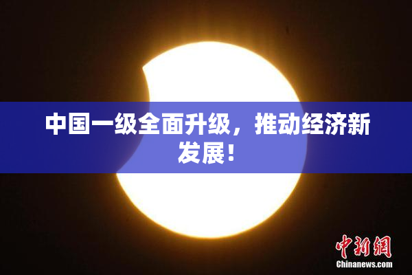 中国一级全面升级，推动经济新发展！