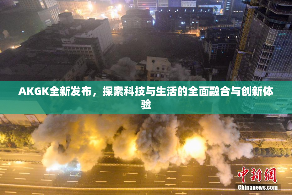 AKGK全新发布，探索科技与生活的全面融合与创新体验