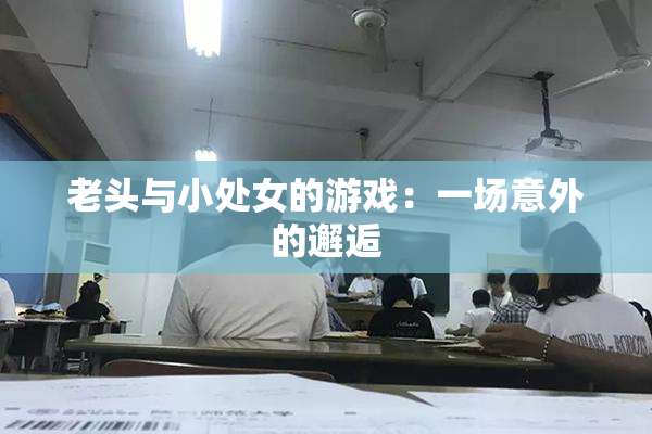 老头与小处女的游戏：一场意外的邂逅