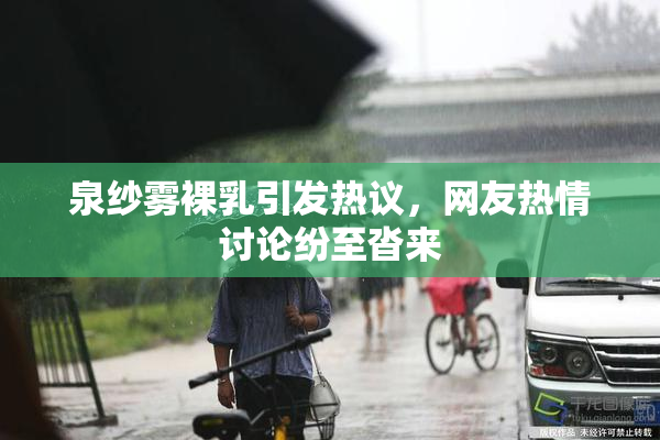 泉纱雾裸乳引发热议，网友热情讨论纷至沓来