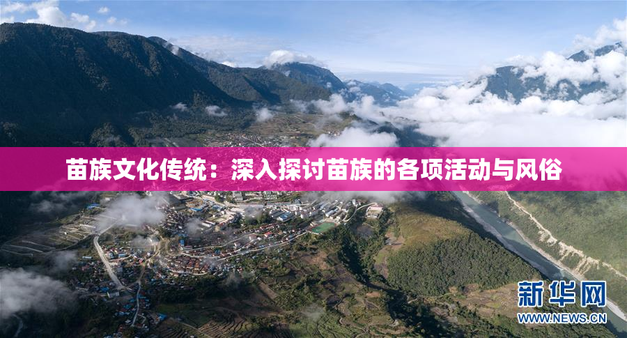 苗族文化传统：深入探讨苗族的各项活动与风俗