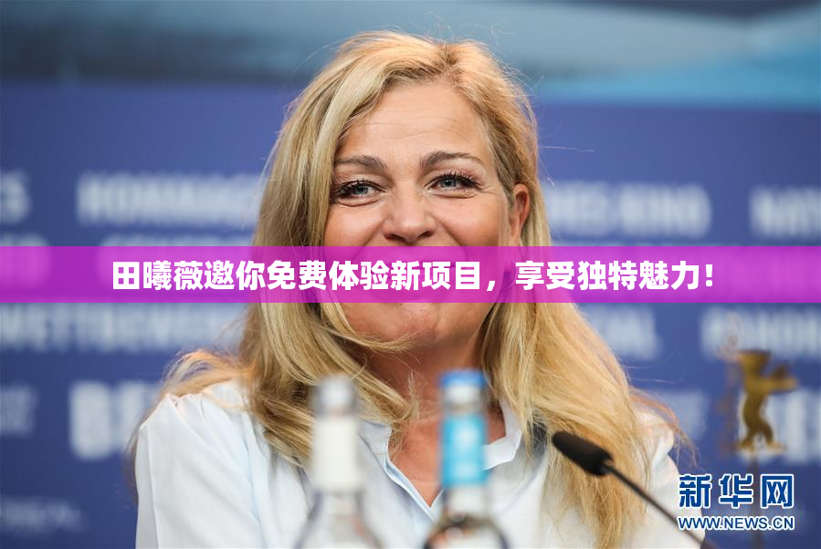 田曦薇邀你免费体验新项目，享受独特魅力！