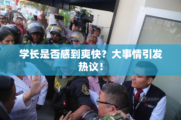 学长是否感到爽快？大事情引发热议！