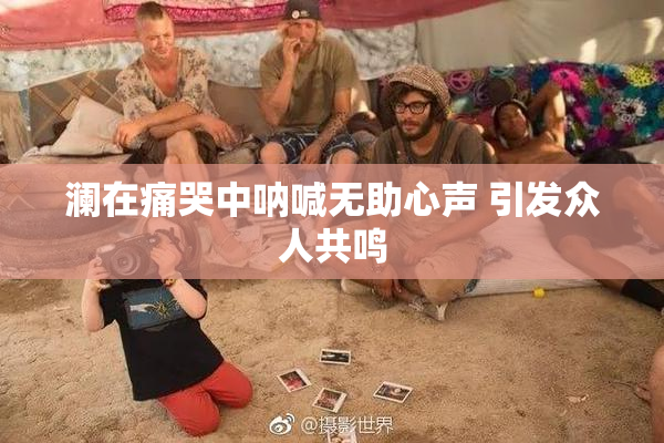 澜在痛哭中呐喊无助心声 引发众人共鸣