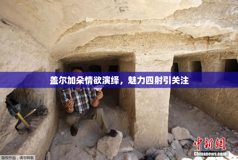 盖尔加朵情欲演绎，魅力四射引关注