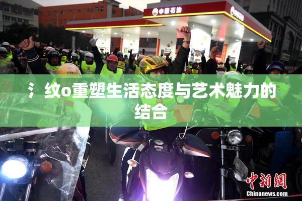 氵纹o重塑生活态度与艺术魅力的结合