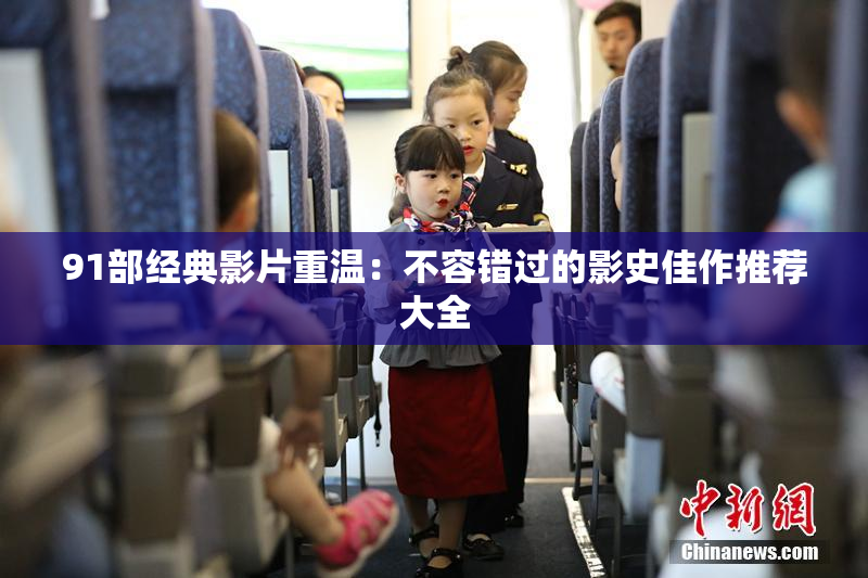 91部经典影片重温：不容错过的影史佳作推荐大全