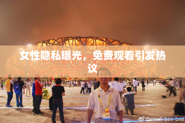 女性隐私曝光，免费观看引发热议