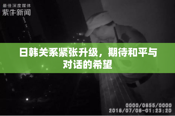 日韩关系紧张升级，期待和平与对话的希望