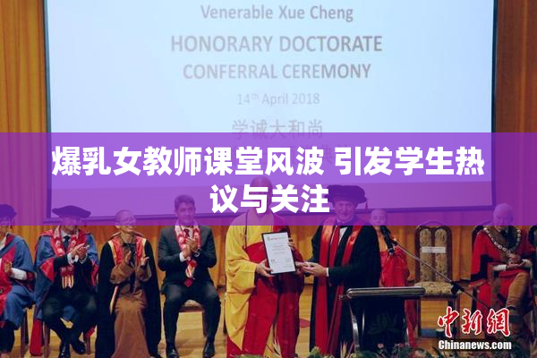 爆乳女教师课堂风波 引发学生热议与关注