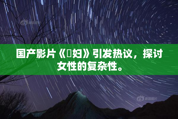 国产影片《婬妇》引发热议，探讨女性的复杂性。