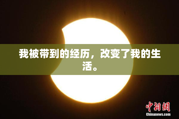 我被带到的经历，改变了我的生活。