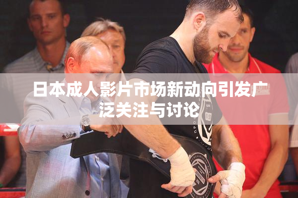 日本成人影片市场新动向引发广泛关注与讨论