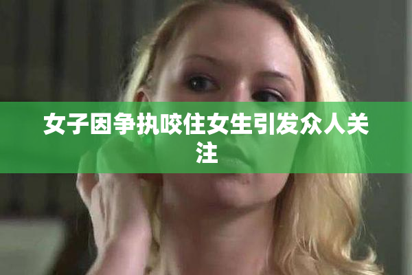 女子因争执咬住女生引发众人关注