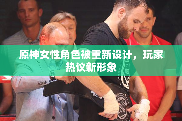 原神女性角色被重新设计，玩家热议新形象