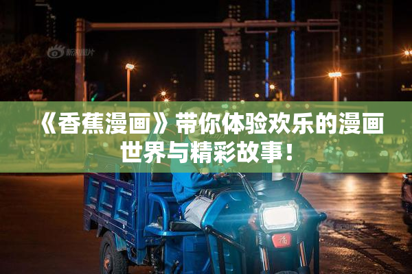 《香蕉漫画》带你体验欢乐的漫画世界与精彩故事！