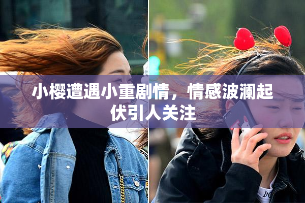 小樱遭遇小重剧情，情感波澜起伏引人关注