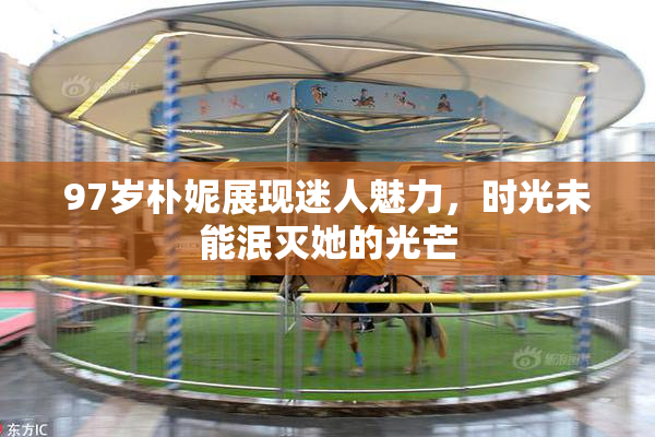 97岁朴妮展现迷人魅力，时光未能泯灭她的光芒