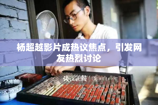 杨超越影片成热议焦点，引发网友热烈讨论