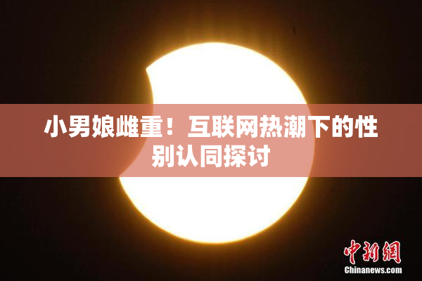 小男娘雌重！互联网热潮下的性别认同探讨