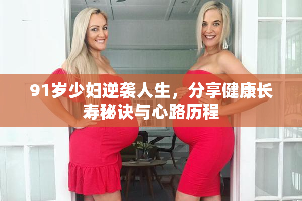 91岁少妇逆袭人生，分享健康长寿秘诀与心路历程