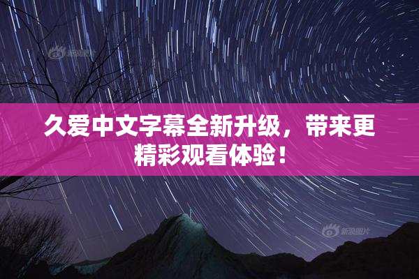久爱中文字幕全新升级，带来更精彩观看体验！