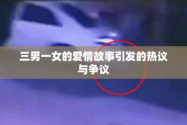 三男一女的爱情故事引发的热议与争议