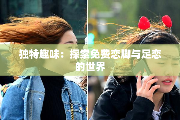 独特趣味：探索免费恋脚与足恋的世界