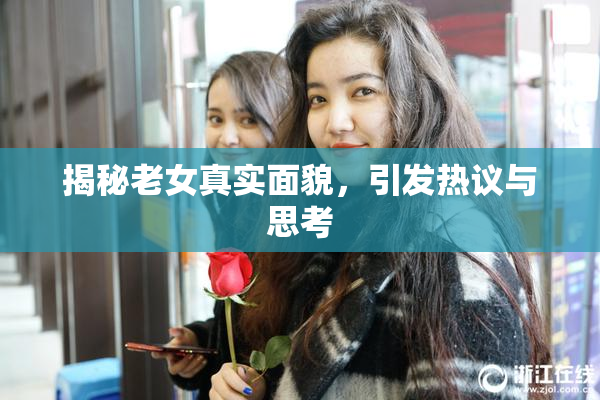 揭秘老女真实面貌，引发热议与思考