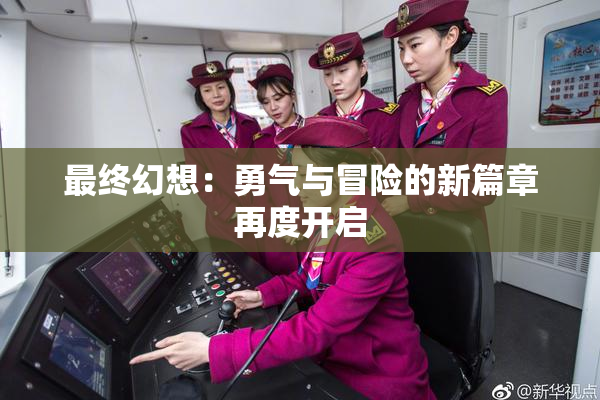 最终幻想：勇气与冒险的新篇章再度开启