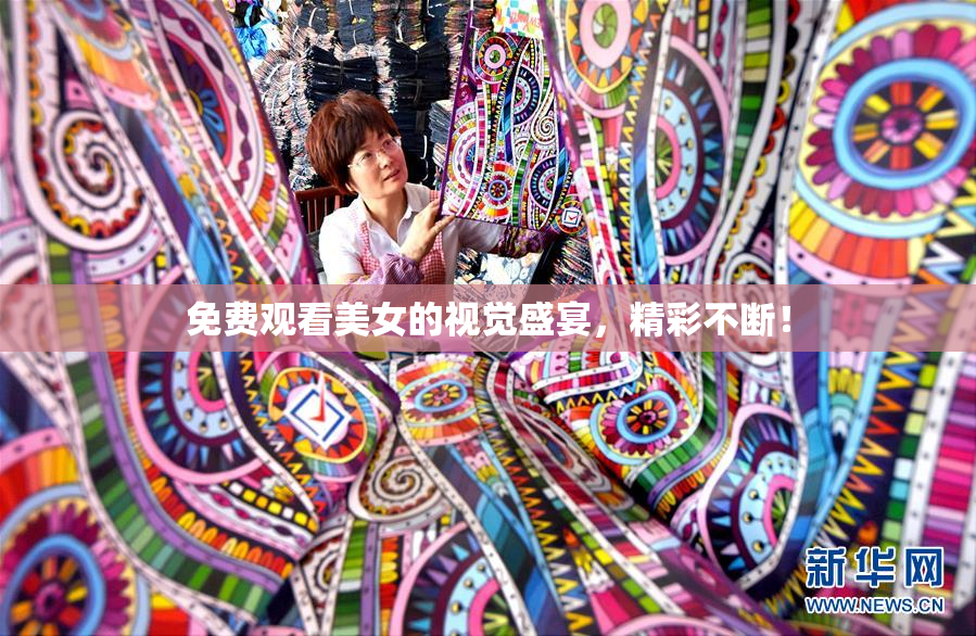 免费观看美女的视觉盛宴，精彩不断！